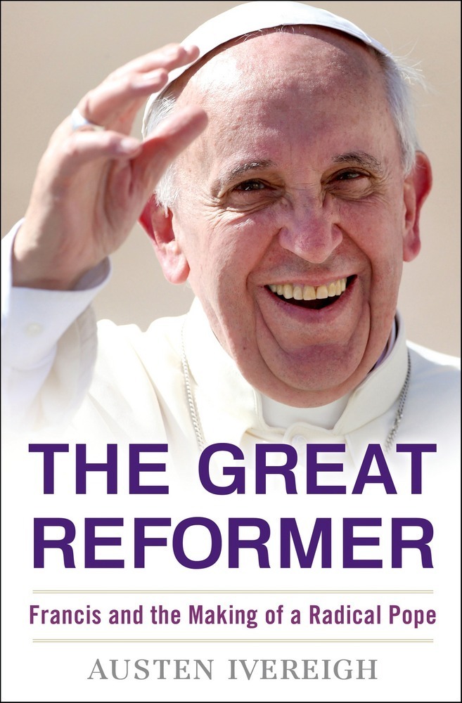 Ivereigh – The Great Reformer: Francis and the Making of a Radical Pope
