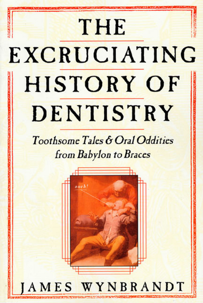 The Excruciating History of Dentistry James Wynbrandt Macmillan