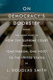 On Democracy's Doorstep: The Inside Story of How the Supreme Court Brought