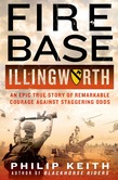 Fire Base Illingworth: An Epic True Story of Remarkable Courage Against Staggering Odds