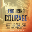Enduring Courage: Ace Pilot Eddie Rickenbacker and the Dawn of the Age of Speed
