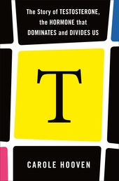 T: The Story of Testosterone, the Hormone that Dominates and Divides Us Book Cover - Click to open Henry Holt panel